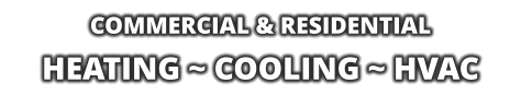 COMMERCIAL & RESIDENTIAL HEATING ~ COOLING ~ HVAC