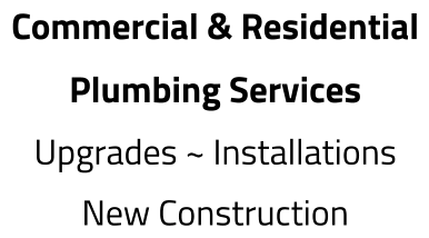Commercial & Residential Plumbing Services Upgrades ~ Installations New Construction