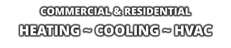 COMMERCIAL & RESIDENTIAL HEATING ~ COOLING ~ HVAC